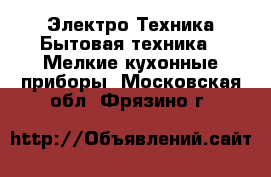 Электро-Техника Бытовая техника - Мелкие кухонные приборы. Московская обл.,Фрязино г.